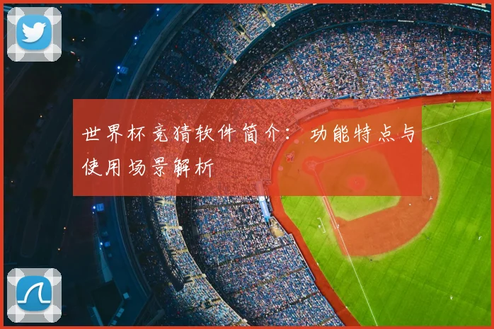 世界杯竞猜软件简介：功能特点与使用场景解析