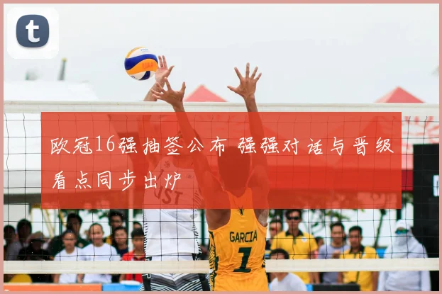 欧冠16强抽签公布 强强对话与晋级看点同步出炉