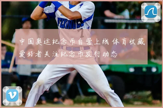 中国奥运纪念币自营上线 体育收藏爱好者关注纪念币发行动态