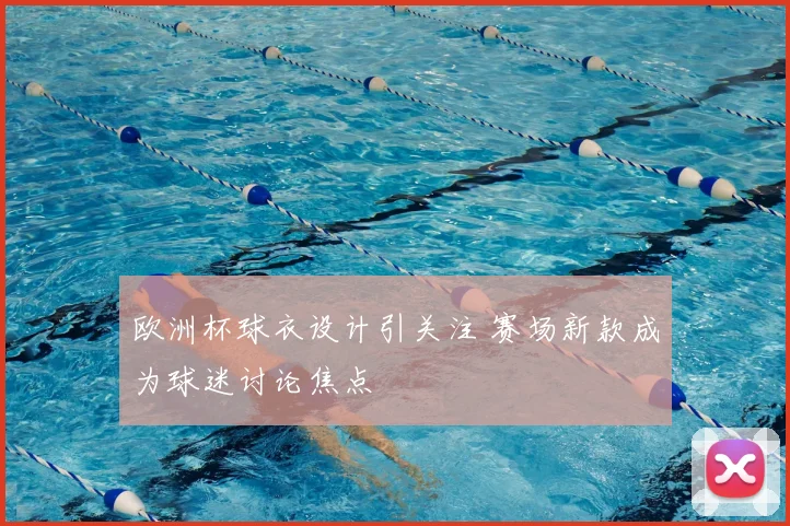 欧洲杯球衣设计引关注 赛场新款成为球迷讨论焦点