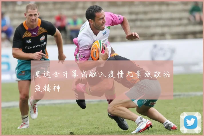 奥运会开幕式融入疫情元素致敬抗疫精神