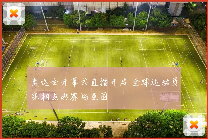 奥运会开幕式直播开启 全球运动员亮相点燃赛场氛围