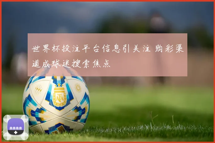 世界杯投注平台信息引关注 购彩渠道成球迷搜索焦点